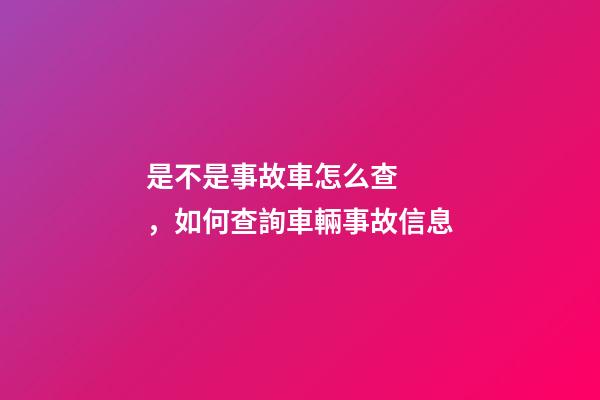 是不是事故車怎么查，如何查詢車輛事故信息